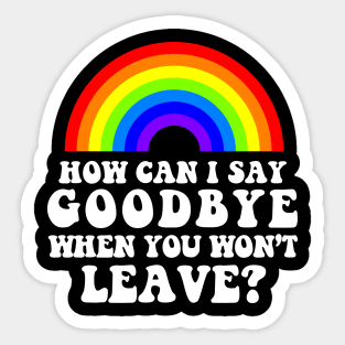 How Can I Say Goodbye When You Won't Leave? Sticker